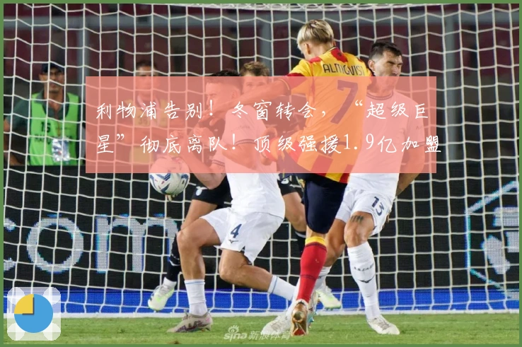 利物浦告别！冬窗转会，“超级巨星”彻底离队！顶级强援1.9亿加盟