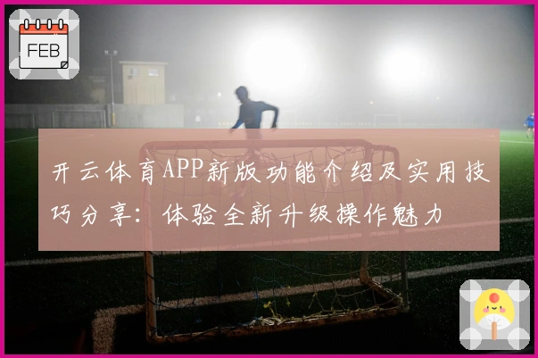 开云体育APP新版功能介绍及实用技巧分享:体验全新升级操作魅力