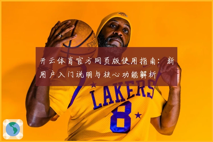 开云体育官方网页版使用指南：新用户入门说明与核心功能解析
