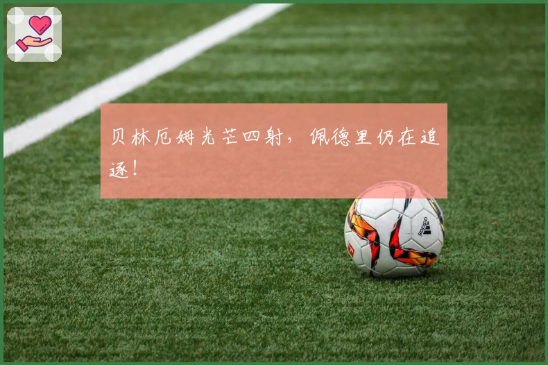 贝林厄姆光芒四射，佩德里仍在追逐！