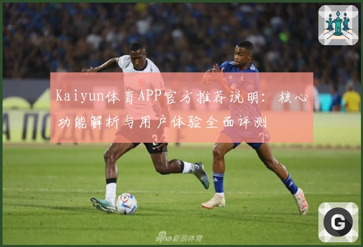 Kaiyun体育APP官方推荐说明：核心功能解析与用户体验全面评测