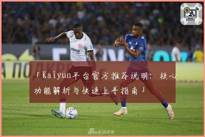 「Kaiyun平台官方推荐说明:核心功能解析与快速上手指南」