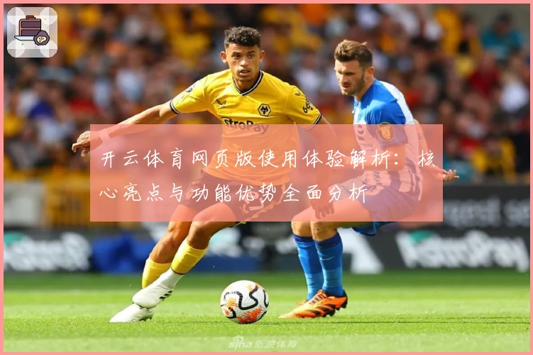 开云体育网页版使用体验解析:核心亮点与功能优势全面分析