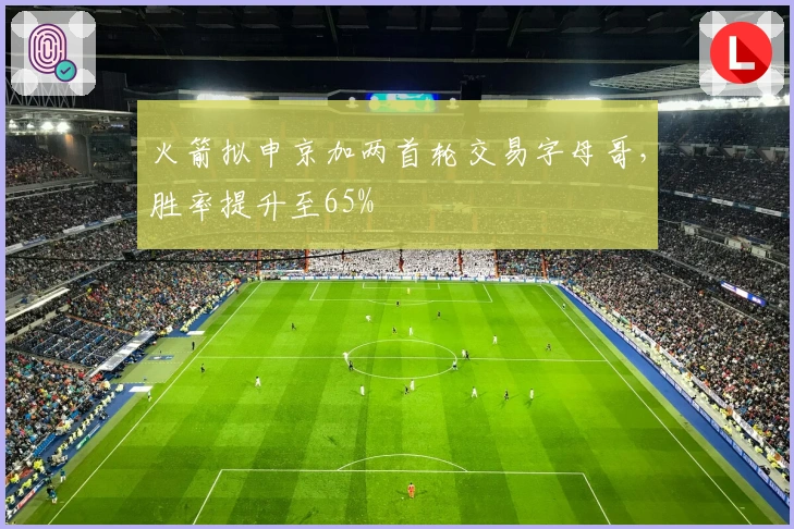 火箭拟申京加两首轮交易字母哥，胜率提升至65%