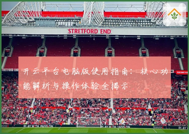 开云平台电脑版使用指南：核心功能解析与操作体验全揭示