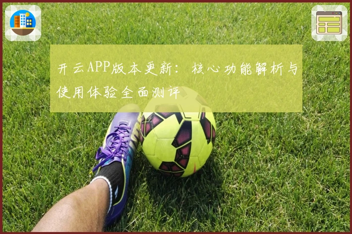 开云APP版本更新:核心功能解析与使用体验全面测评