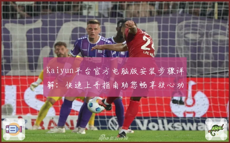 Kaiyun平台官方电脑版安装步骤详解:快速上手指南助您畅享核心功能