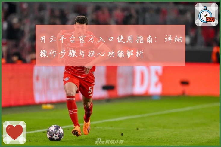 开云平台官方入口使用指南：详细操作步骤与核心功能解析