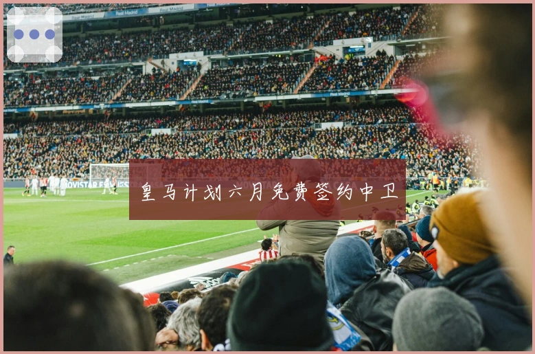 皇马计划六月免费签约中卫
