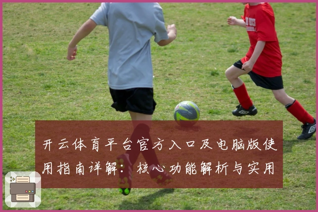 开云体育平台官方入口及电脑版使用指南详解:核心功能解析与实用技巧分享
