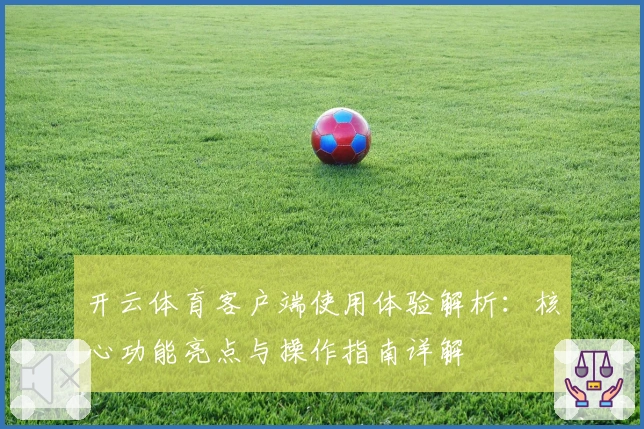 开云体育客户端使用体验解析：核心功能亮点与操作指南详解