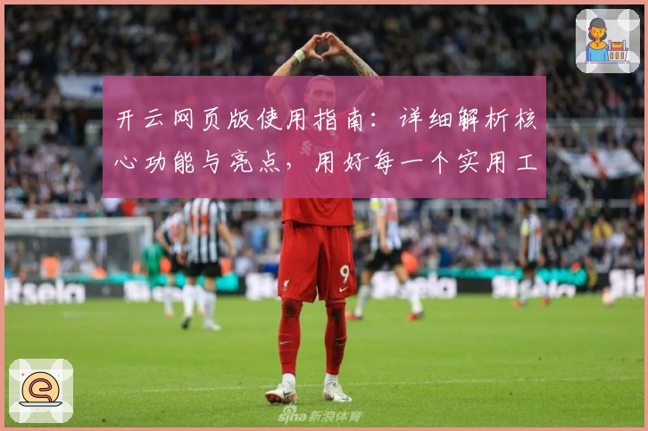 开云网页版使用指南：详细解析核心功能与亮点，用好每一个实用工具