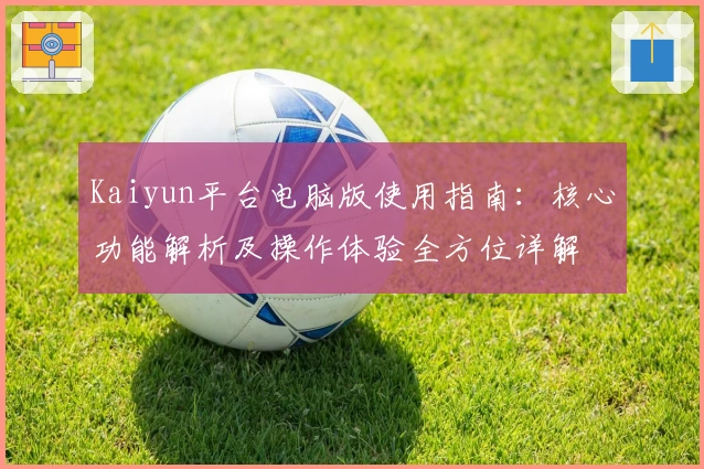 Kaiyun平台电脑版使用指南:核心功能解析及操作体验全方位详解