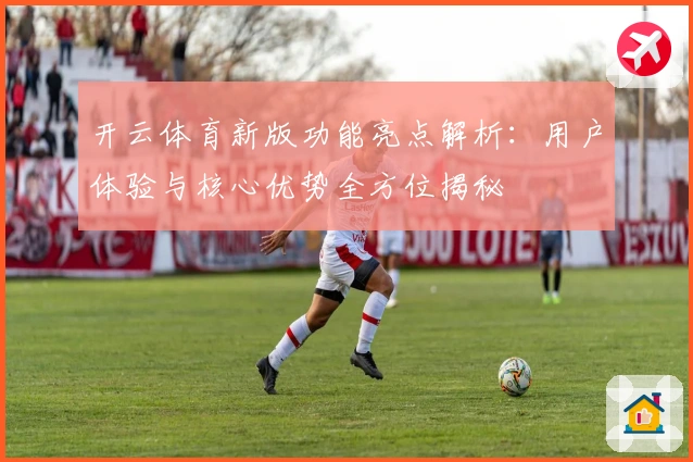 开云体育新版功能亮点解析：用户体验与核心优势全方位揭秘