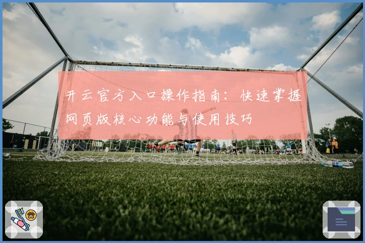 开云官方入口操作指南：快速掌握网页版核心功能与使用技巧