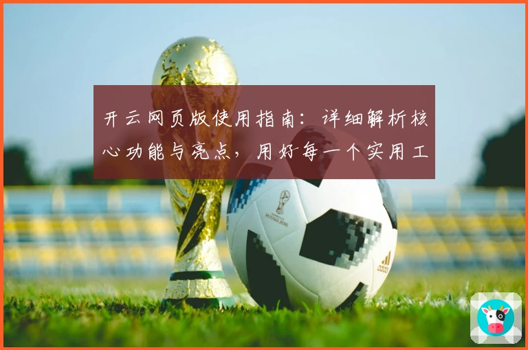 开云网页版使用指南:详细解析核心功能与亮点,用好每一个实用工具